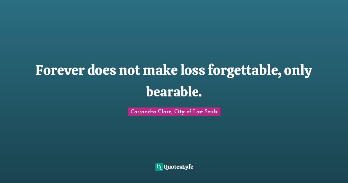 Forever does not make loss forgettable, only bearable.