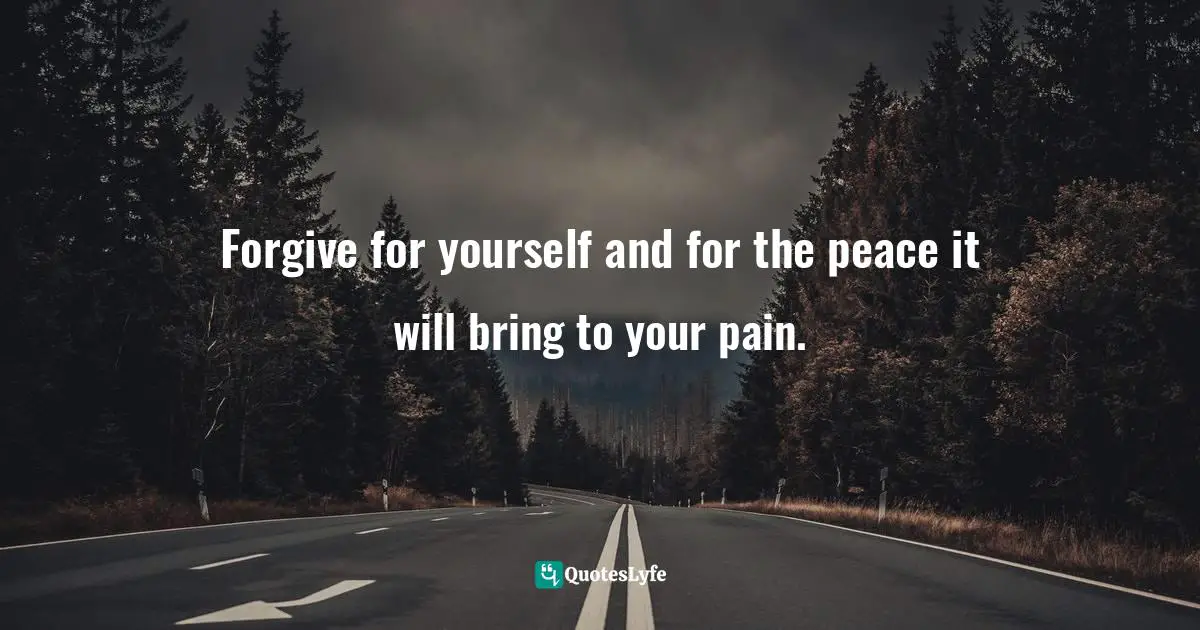 Forgive for yourself and for the peace it will bring to your pain.
