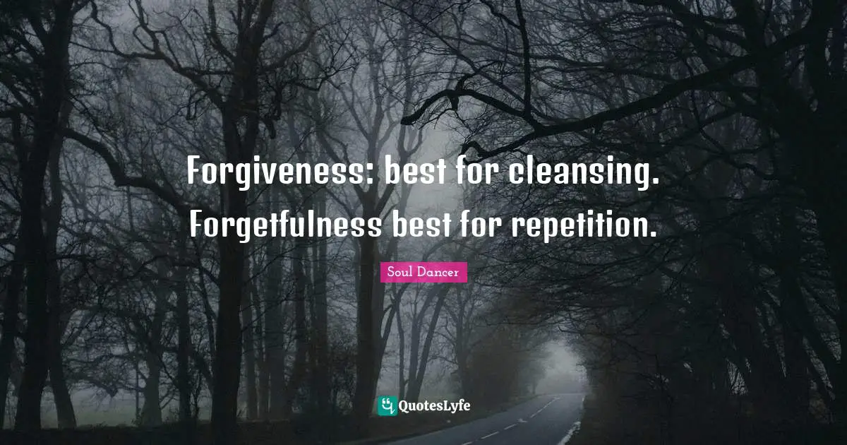Forgiveness: best for cleansing. Forgetfulness best for repetition.