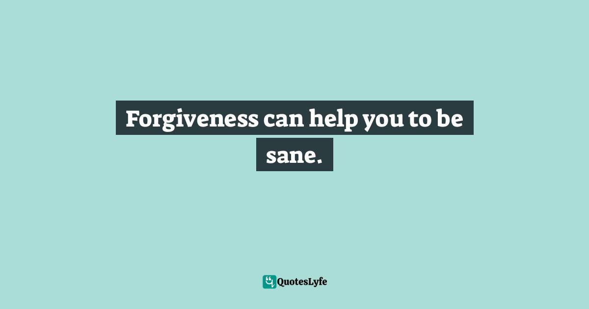 Bryant McGill, Simple Reminders: Inspiration for Living Your Best Life Quotes: Forgiveness can help you to be sane.