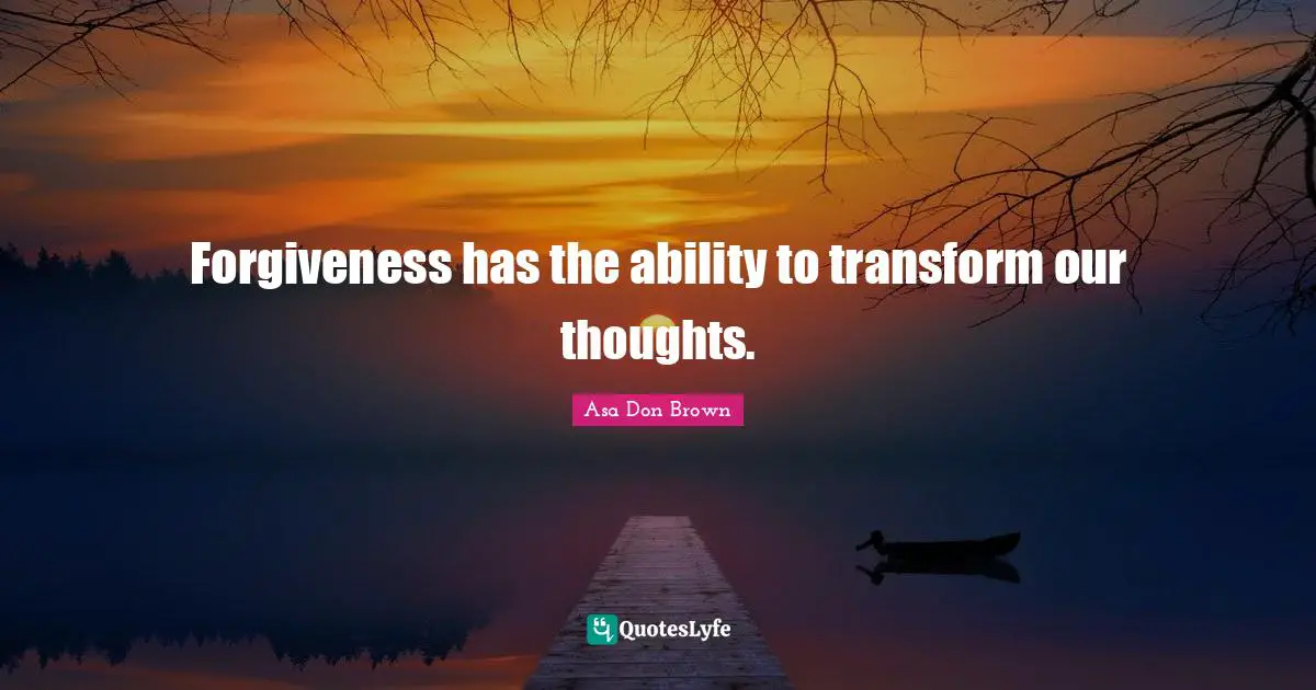 Forgiveness has the ability to transform our thoughts.