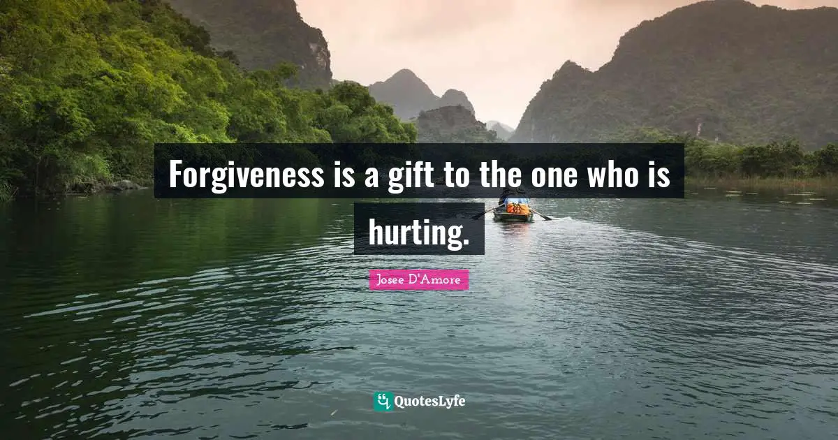 Forgiveness is a gift to the one who is hurting.