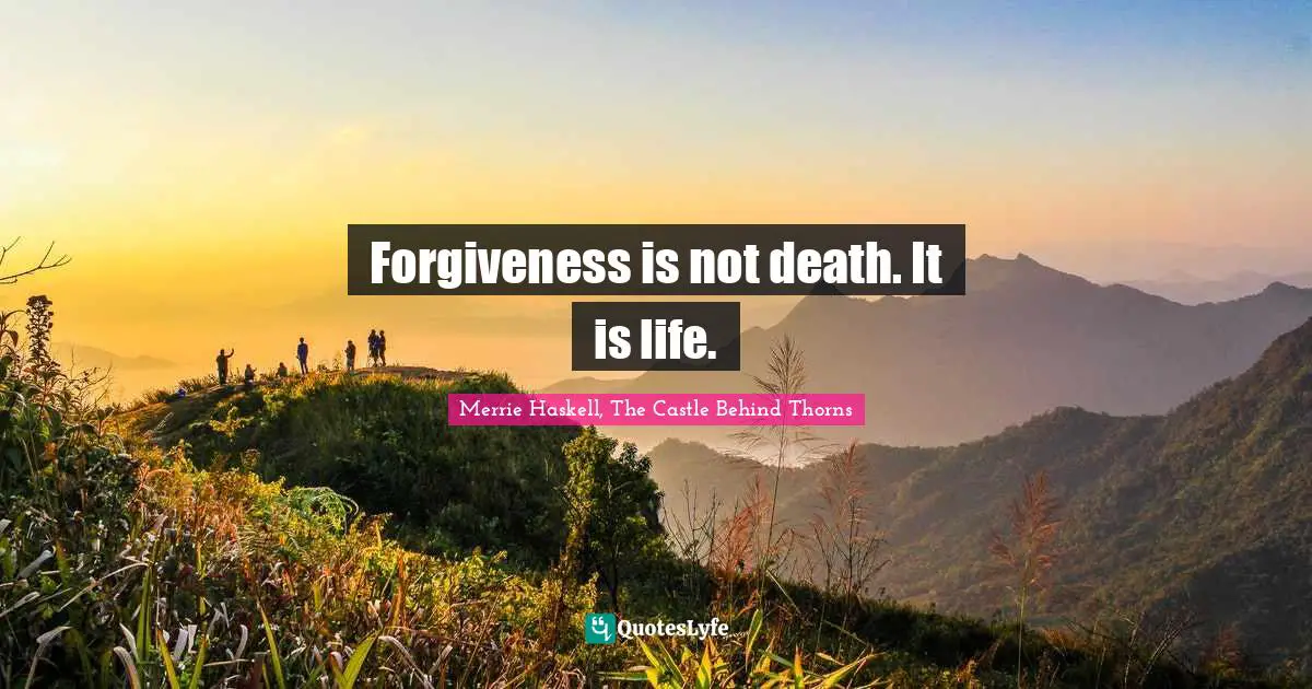 Forgiveness is not death. It is life.