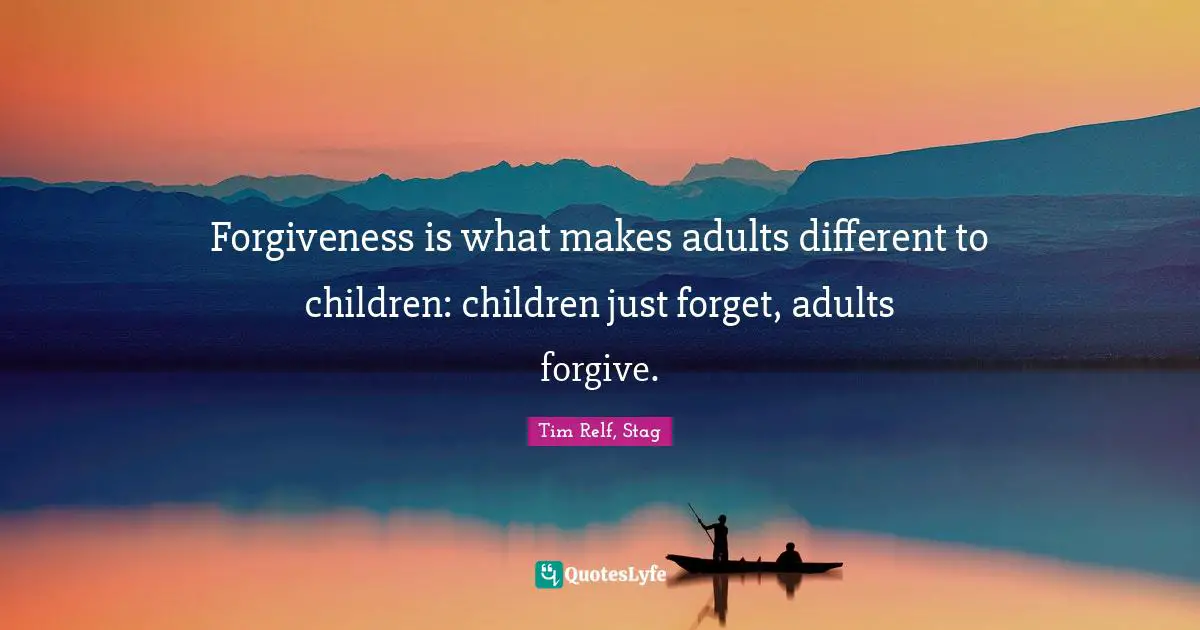 Forgiveness is what makes adults different to children: children just forget, adults forgive.