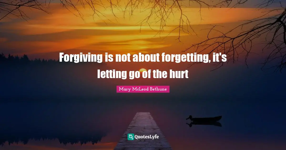 Mary McLeod Bethune Quotes: "Forgiving is not about forgetting, it's letting go of the hurt"