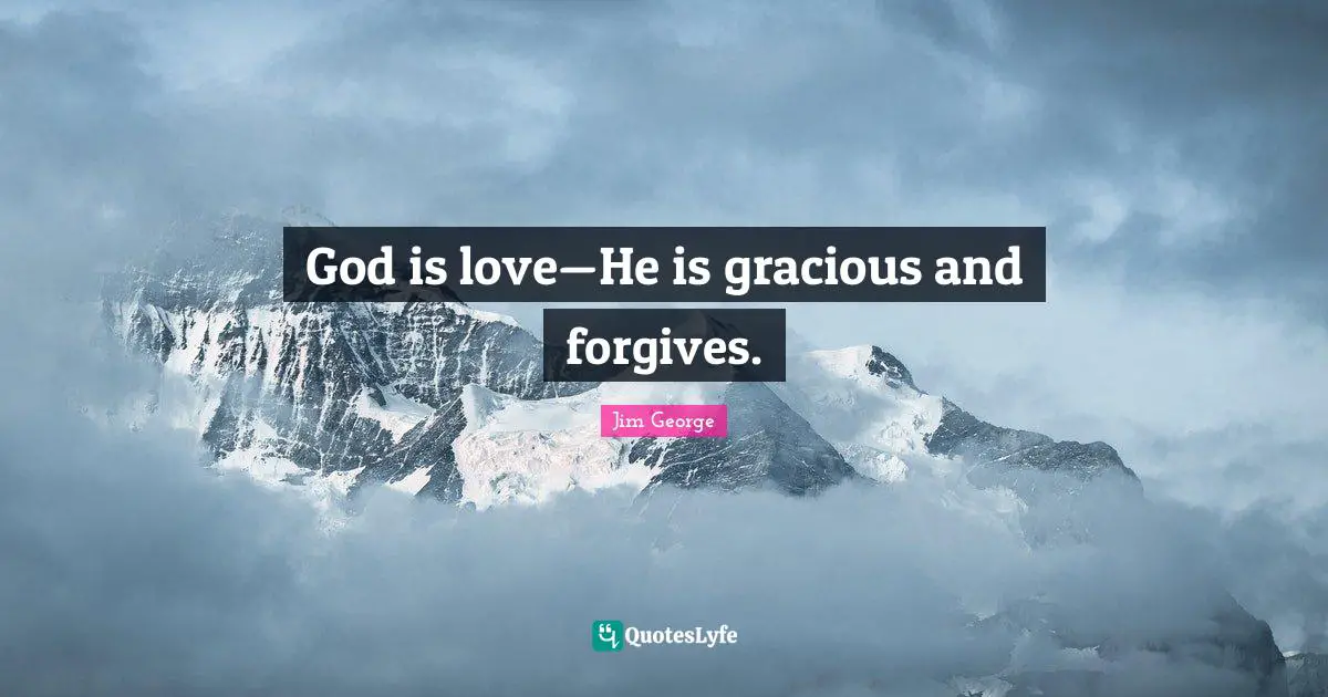 God is love—He is gracious and forgives.