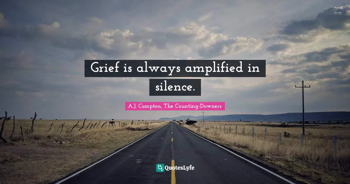 Grief is always amplified in silence.
