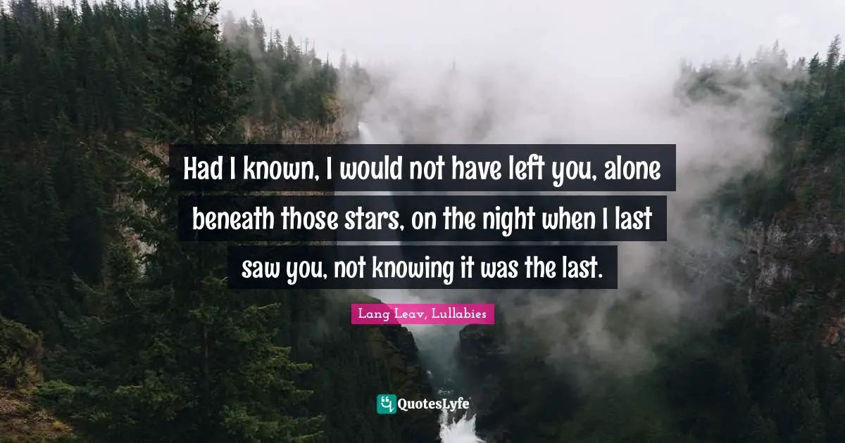 Had I known, I would not have left you, alone beneath those stars, on the night when I last saw you, not knowing it was the last.