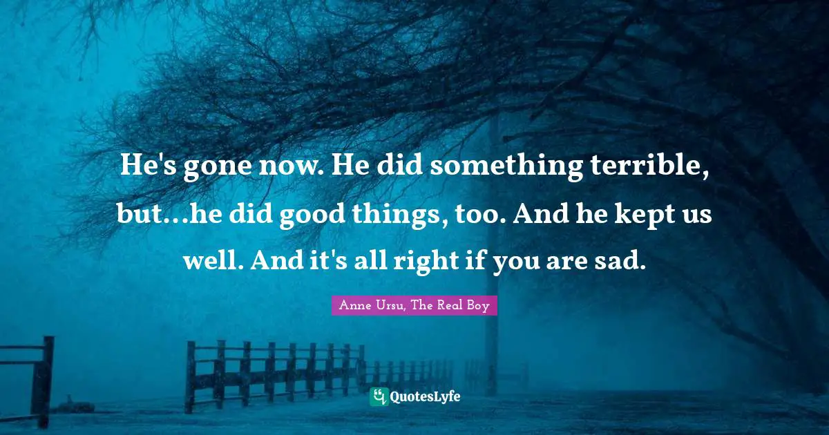 He's gone now. He did something terrible, but...he did good things, too. And he kept us well. And it's all right if you are sad.
