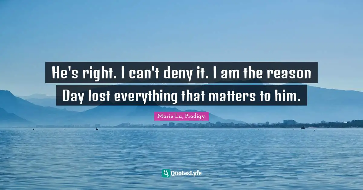 He's right. I can't deny it. I am the reason Day lost everything that matters to him.
