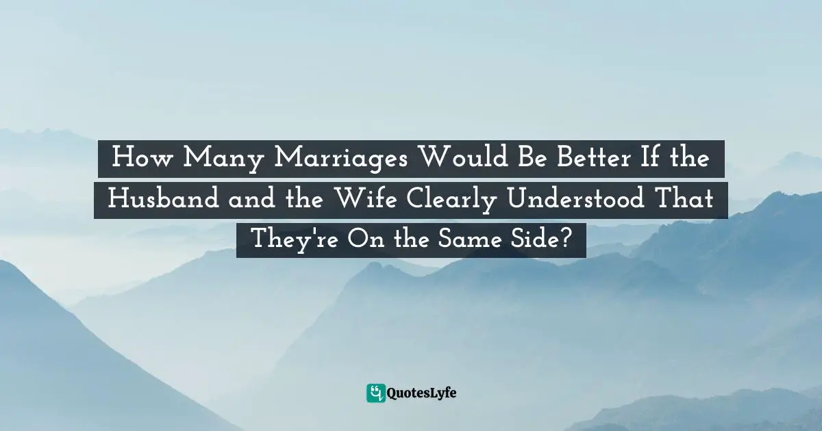 Zig Ziglar, Great Quotes from Zig Ziglar: 250 Inspiring Quotes from the Master Motivator and Friends Quotes: How Many Marriages Would Be Better If the Husband and the Wife Clearly Understood That They're On the Same Side?