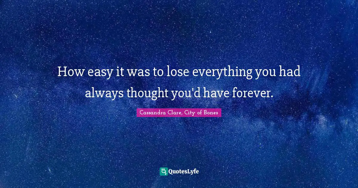 How easy it was to lose everything you had always thought you'd have forever.