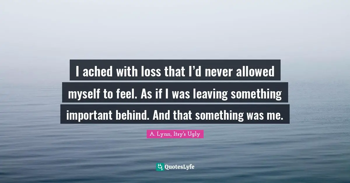 I ached with loss that I’d never allowed myself to feel. As if I was leaving something important behind. And that something was me.