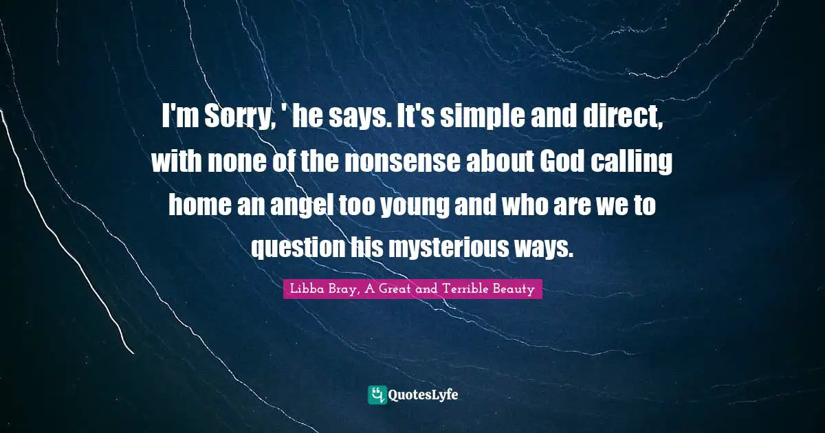 I'm Sorry, ' he says. It's simple and direct, with none of the nonsense about God calling home an angel too young and who are we to question his mysterious ways.