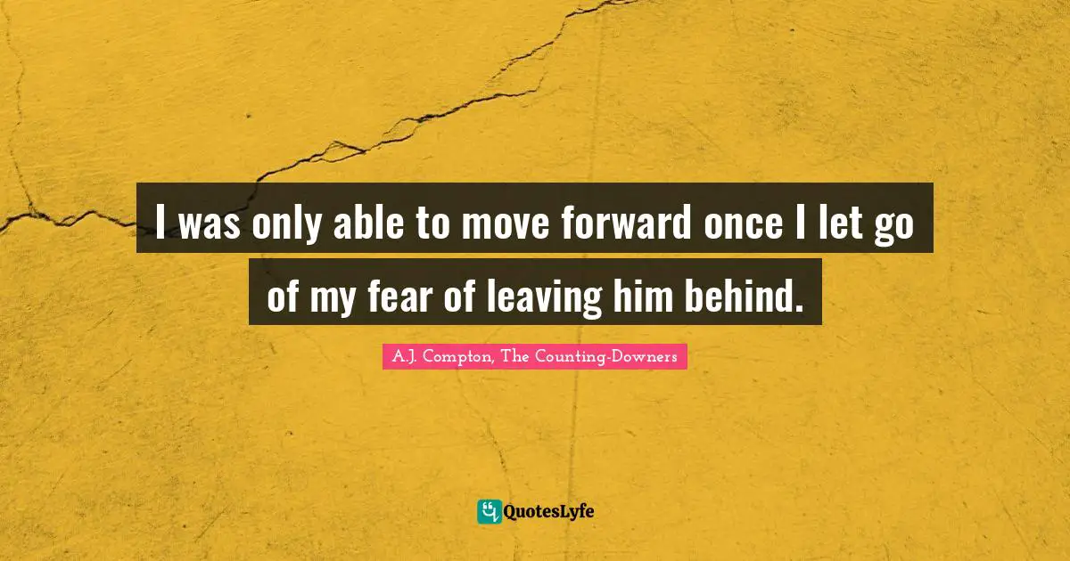 I was only able to move forward once I let go of my fear of leaving him behind.