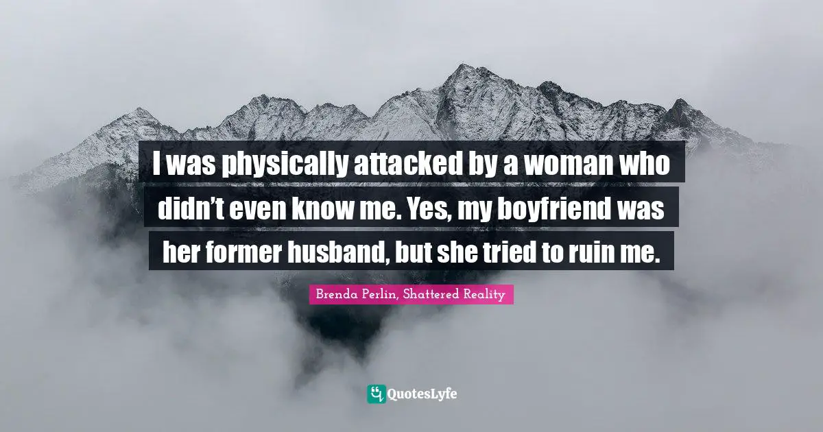 I was physically attacked by a woman who didn’t even know me. Yes, my boyfriend was her former husband, but she tried to ruin me.