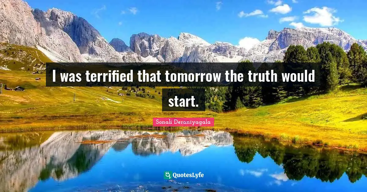 I was terrified that tomorrow the truth would start.