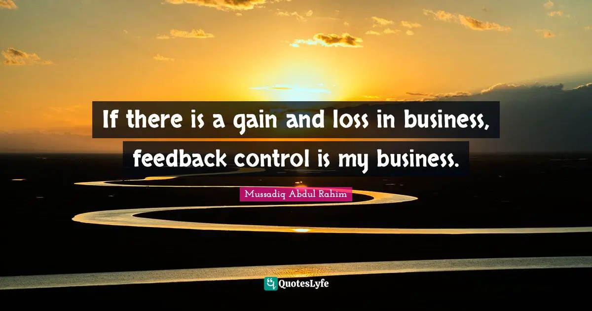 If there is a gain and loss in business, feedback control is my business.