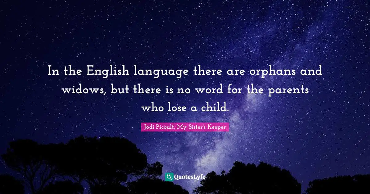 Jodi Picoult, My Sister's Keeper Quotes: "In the English language there are orphans and widows, but there is no word for the parents who lose a child."