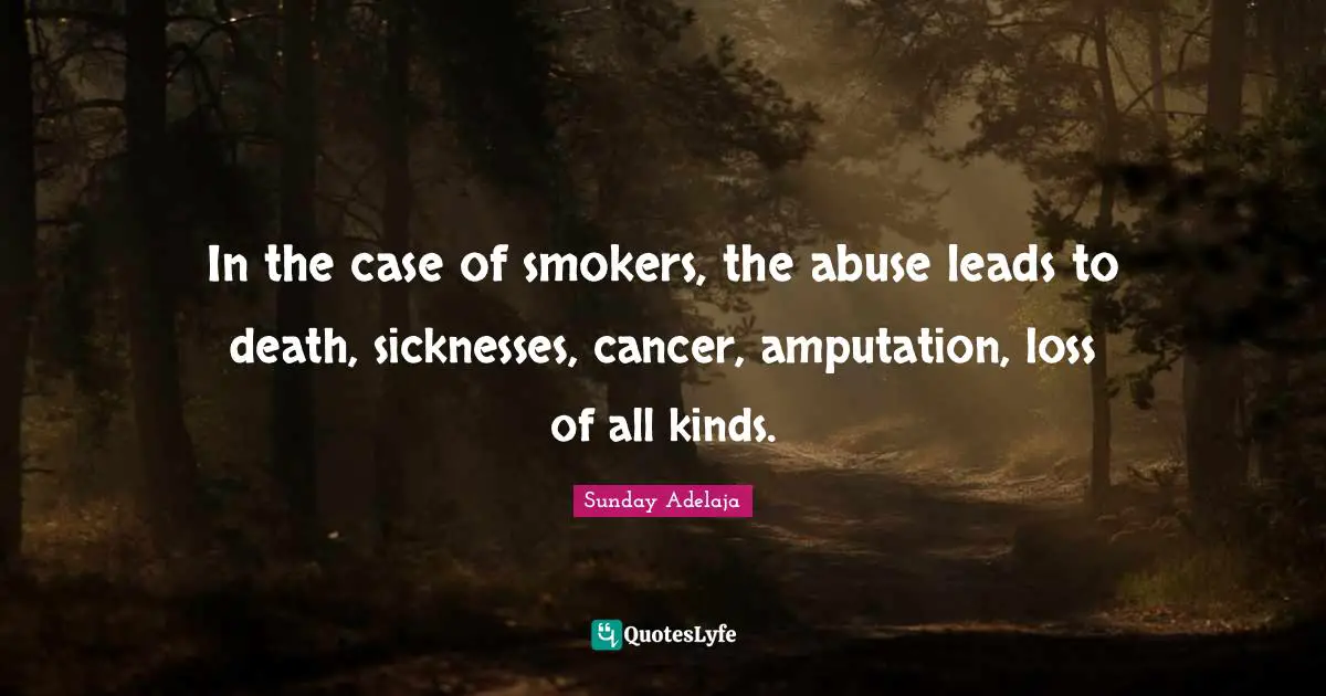 Sunday Adelaja Quotes: "In the case of smokers, the abuse leads to death, sicknesses, cancer, amputation, loss of all kinds."