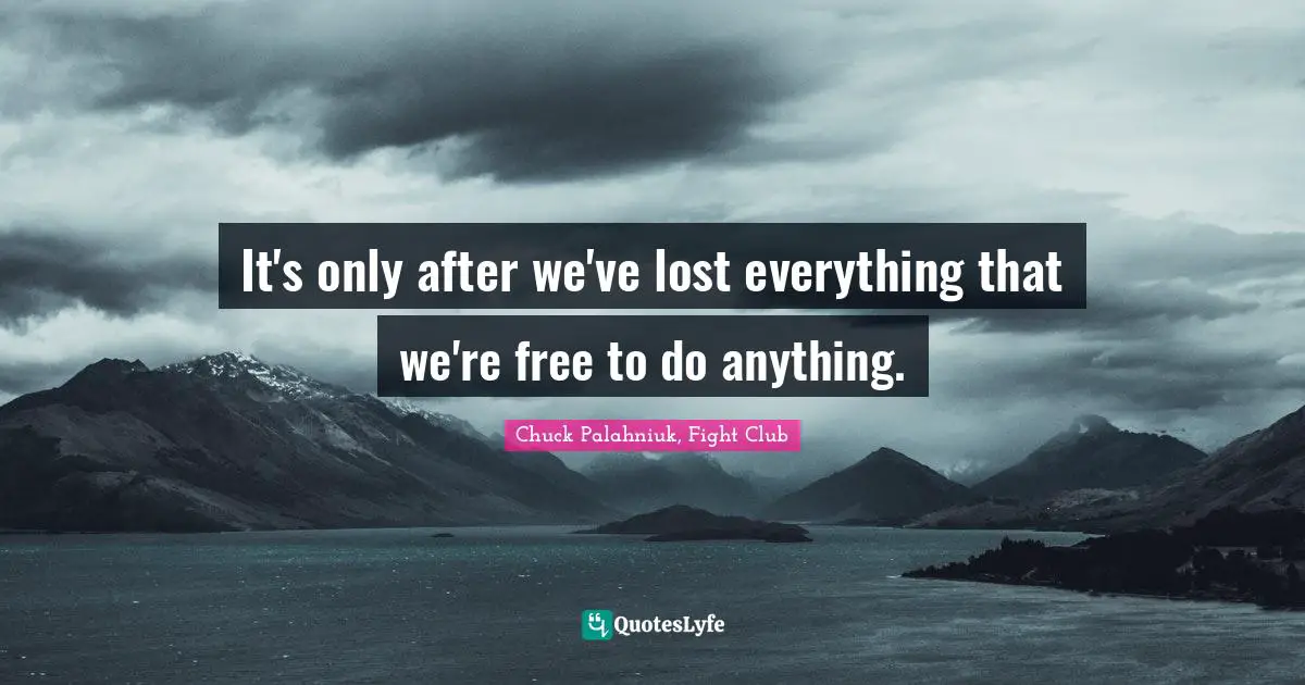 Chuck Palahniuk, Fight Club Quotes: It's only after we've lost everything that we're free to do anything.