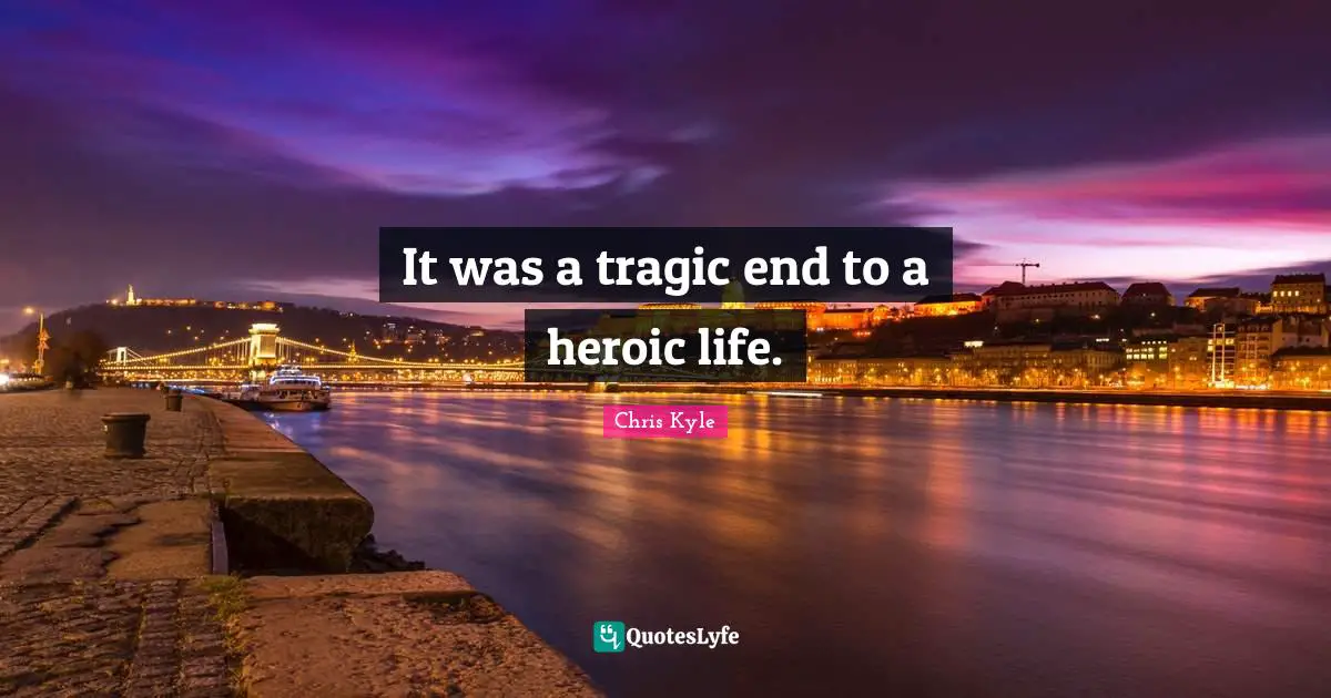 Chris Kyle Quotes: "It was a tragic end to a heroic life."