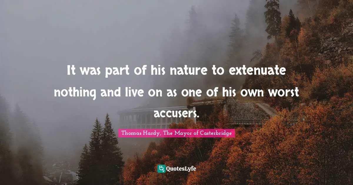 It was part of his nature to extenuate nothing and live on as one of his own worst accusers.