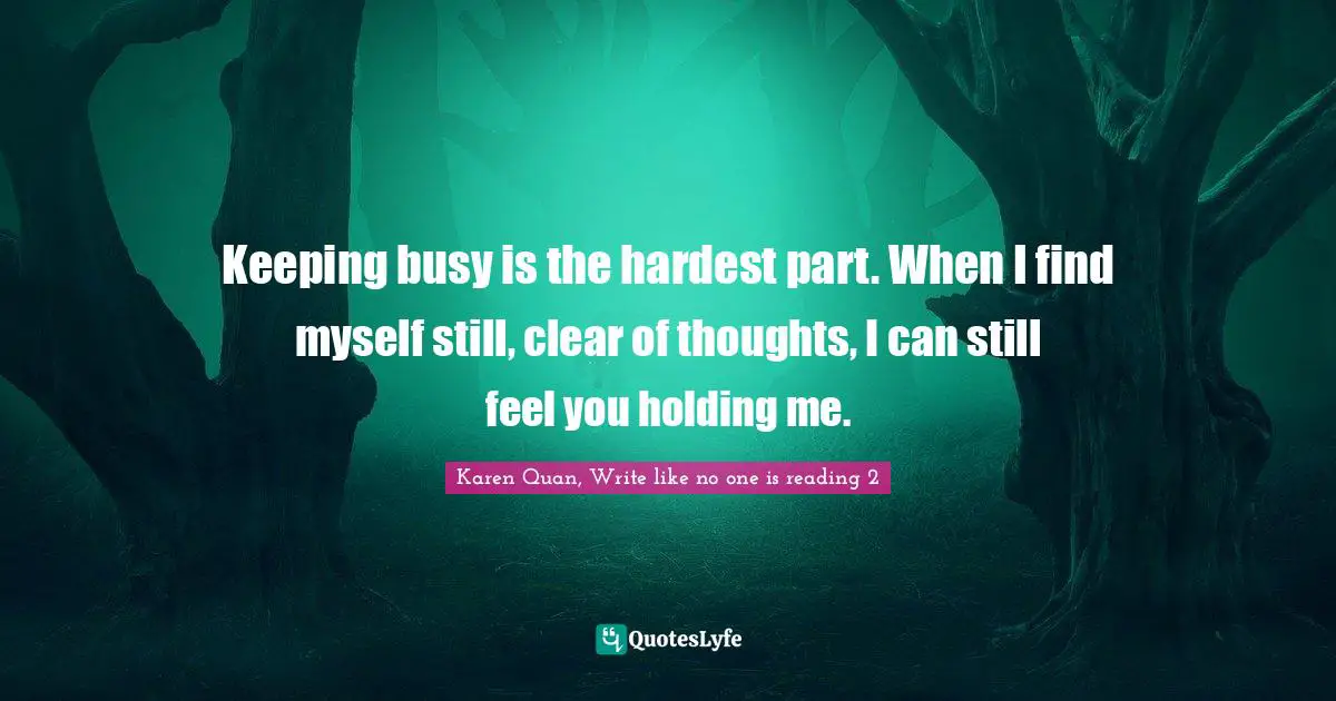 Reminiscence Quotes: "Keeping busy is the hardest part. When I find myself still, clear of thoughts, I can still feel you holding me."
