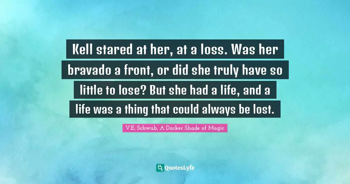 Kell stared at her, at a loss. Was her bravado a front, or did she truly have so little to lose? But she had a life, and a life was a thing that could always be lost.