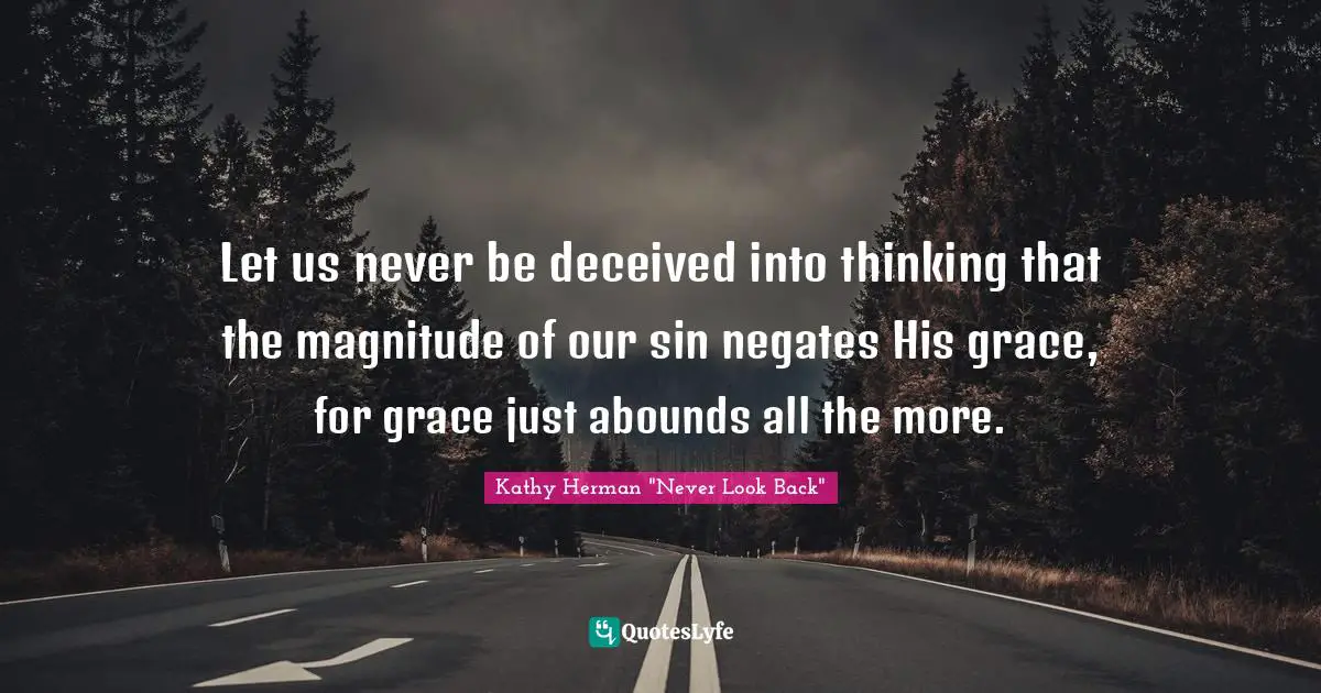 Let us never be deceived into thinking that the magnitude of our sin negates His grace, for grace just abounds all the more.