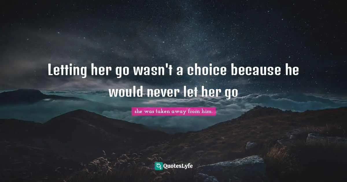 Letting her go wasn't a choice because he would never let her go