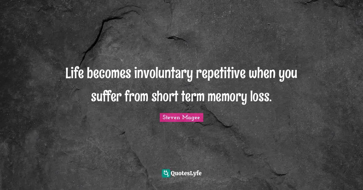 Life becomes involuntary repetitive when you suffer from short term memory loss.