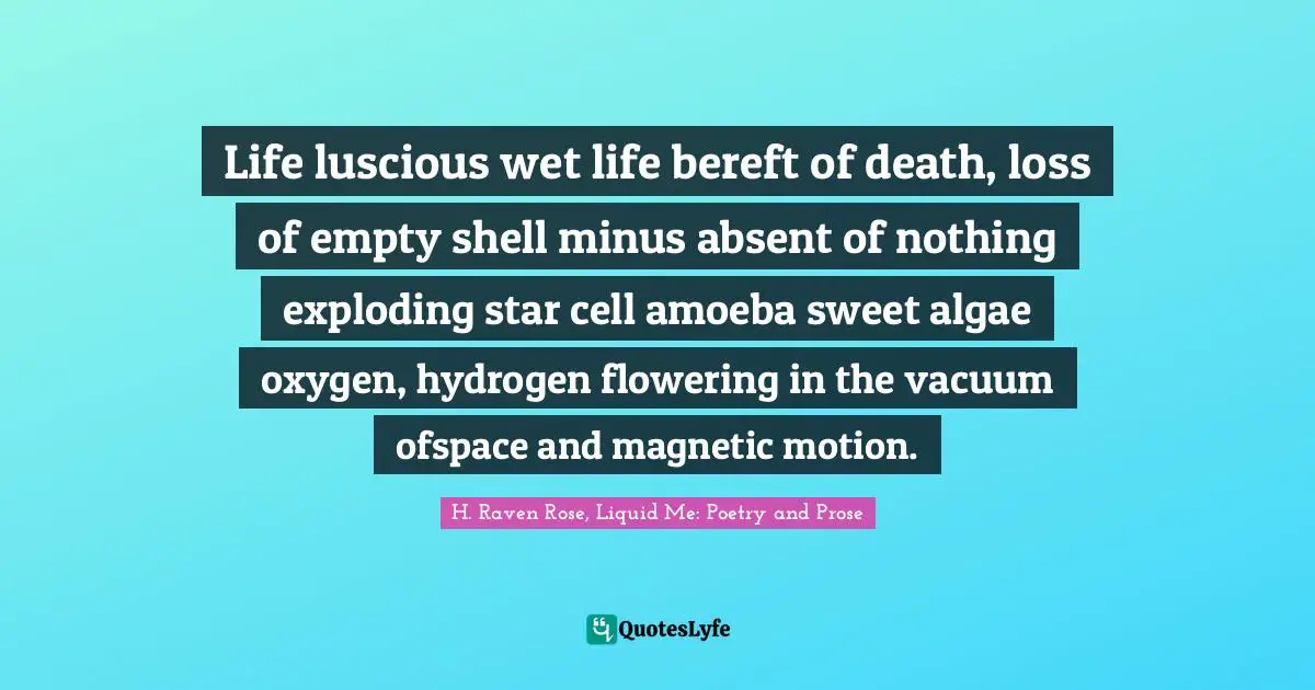 Empty Shell Quotes: "Life luscious wet life bereft of death, loss of empty shell minus absent of nothing exploding star cell amoeba sweet algae oxygen, hydrogen flowering in the vacuum ofspace and magnetic motion."