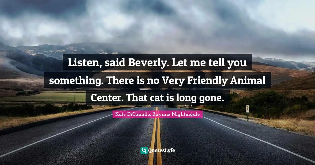 Listen, said Beverly. Let me tell you something. There is no Very Friendly Animal Center. That cat is long gone.