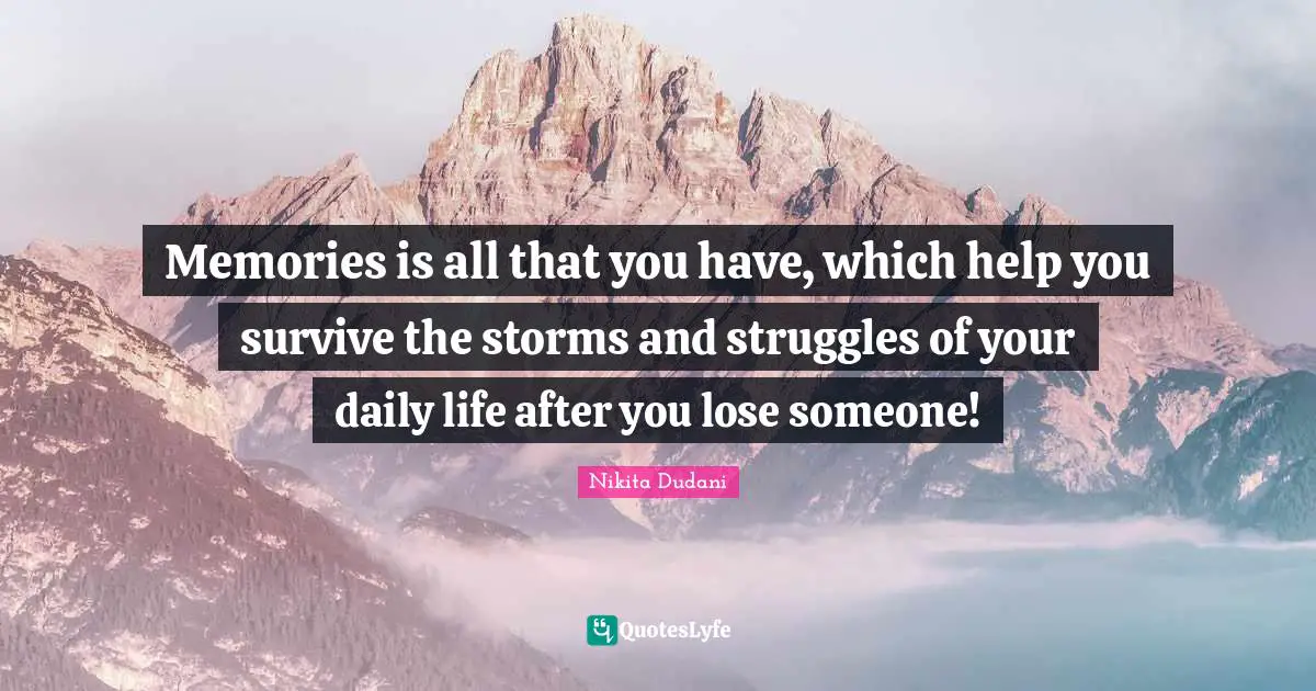 Memories is all that you have, which help you survive the storms and struggles of your daily life after you lose someone!