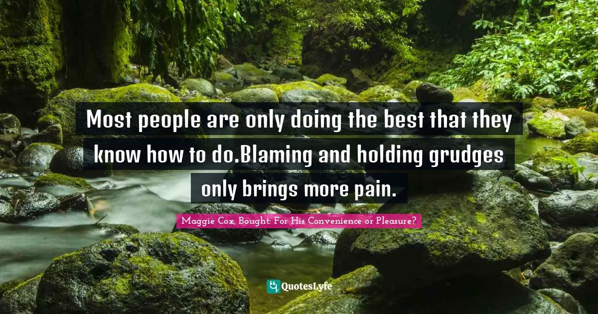 Grudges Quotes: "Most people are only doing the best that they know how to do.Blaming and holding grudges only brings more pain."