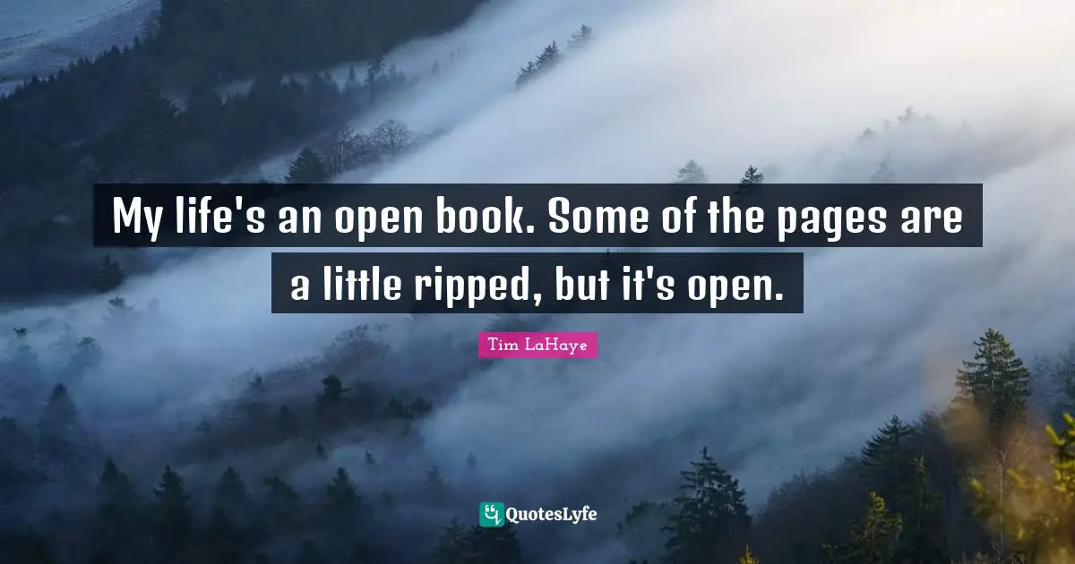 My life's an open book. Some of the pages are a little ripped, but it's open.