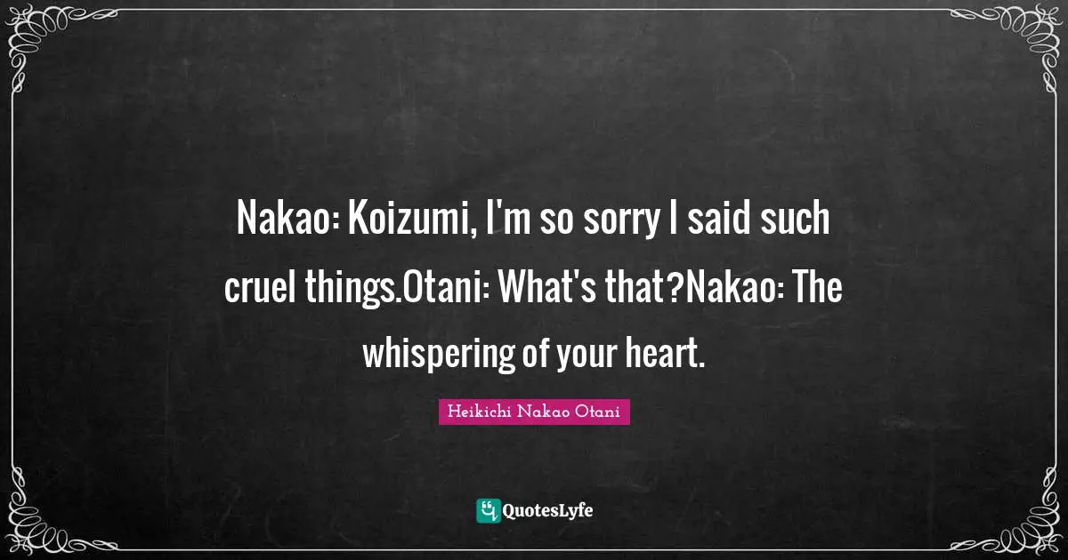 Nakao: Koizumi, I'm so sorry I said such cruel things.Otani: What's that?Nakao: The whispering of your heart.