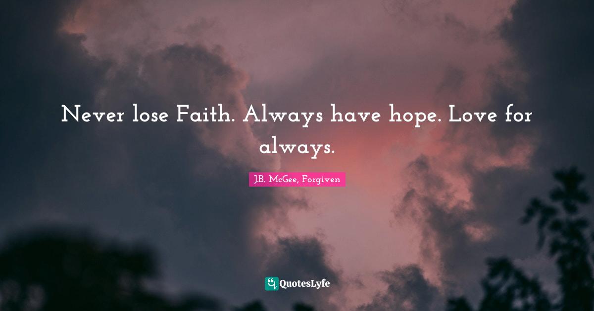 Never lose Faith. Always have hope. Love for always.