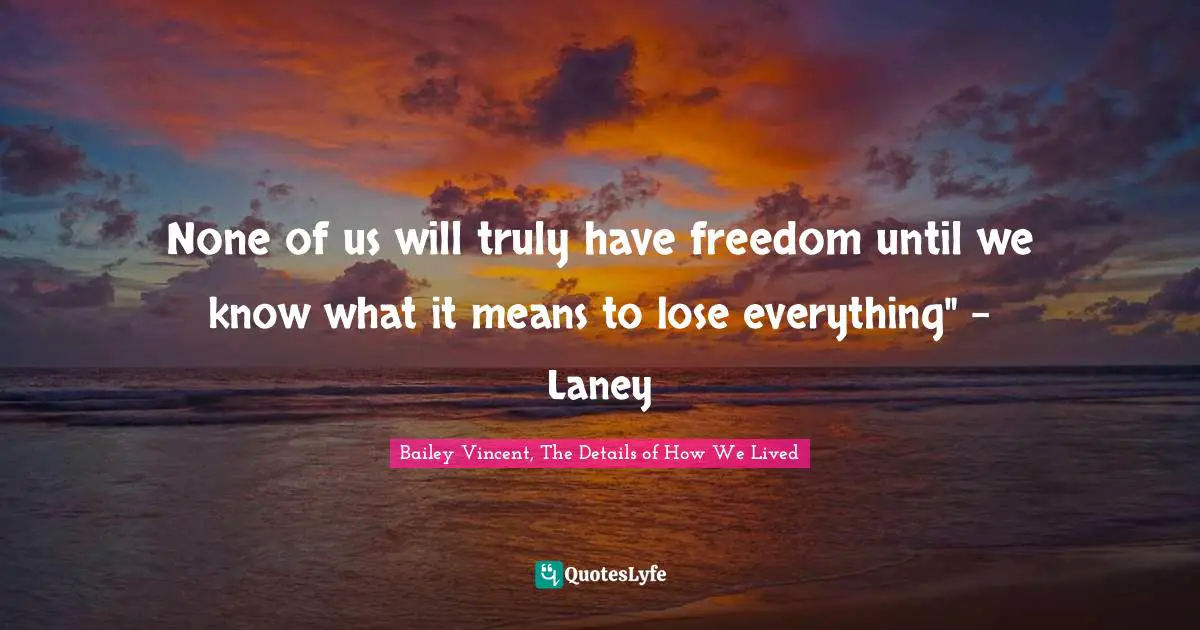 None of us will truly have freedom until we know what it means to lose everything" - Laney