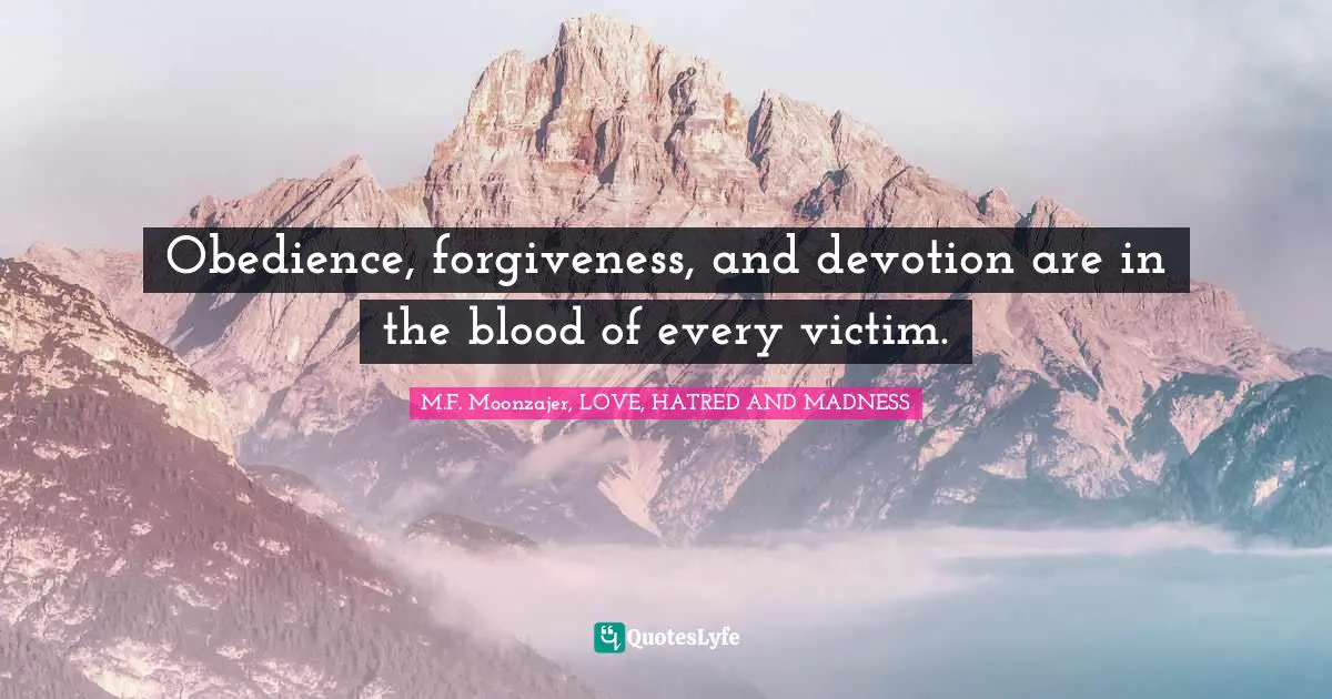 Obedience, forgiveness, and devotion are in the blood of every victim.