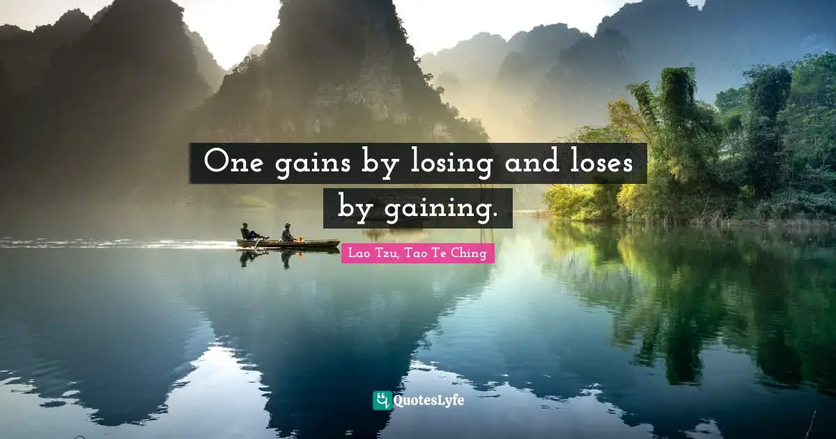 Lao Tzu, Tao Te Ching Quotes: One gains by losing and loses by gaining.