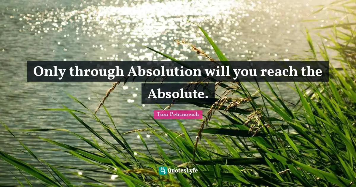 Only through Absolution will you reach the Absolute.