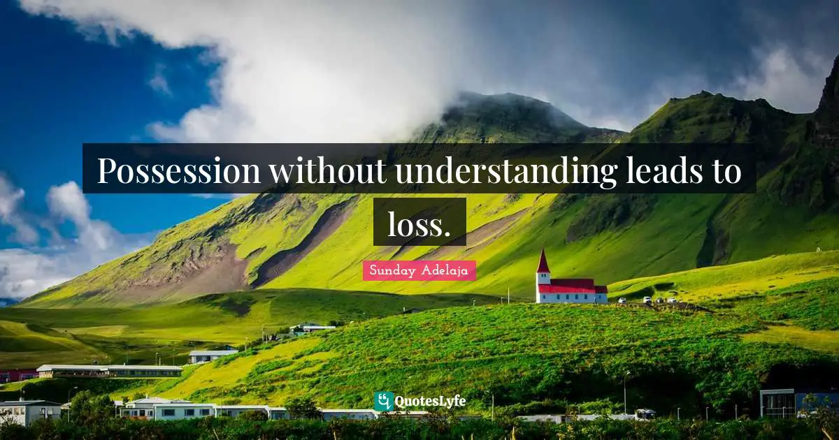 Sunday Adelaja Quotes: "Possession without understanding leads to loss."