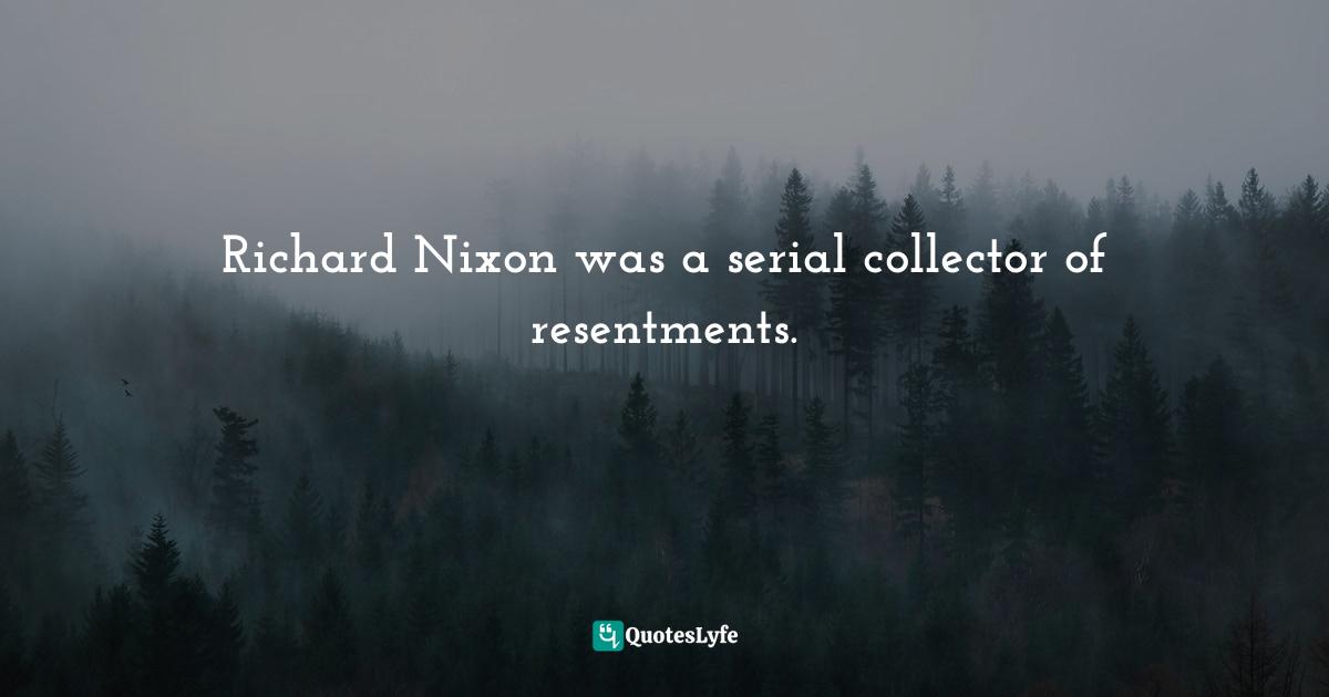Richard Nixon was a serial collector of resentments.