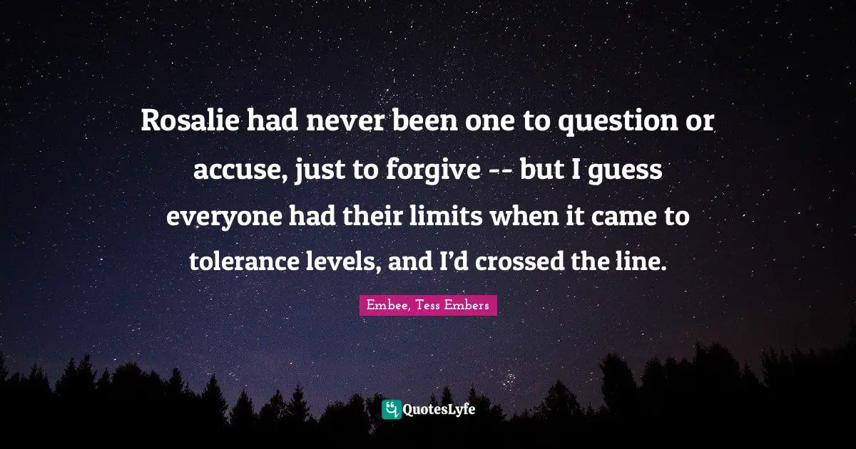 Rosalie had never been one to question or accuse, just to forgive -- but I guess everyone had their limits when it came to tolerance levels, and I’d crossed the line.