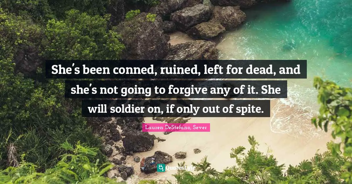 Lauren DeStefano Quotes: "She's been conned, ruined, left for dead, and she's not going to forgive any of it. She will soldier on, if only out of spite."