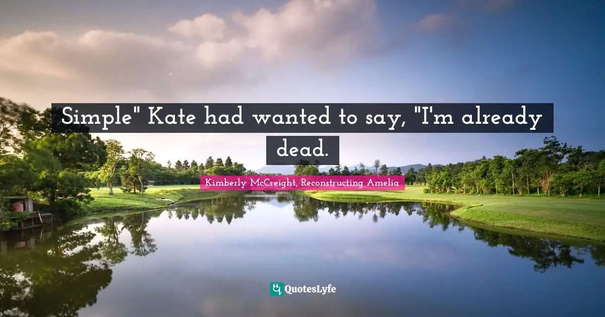 Kimberly McCreight Quotes: "Simple" Kate had wanted to say, "I'm already dead."