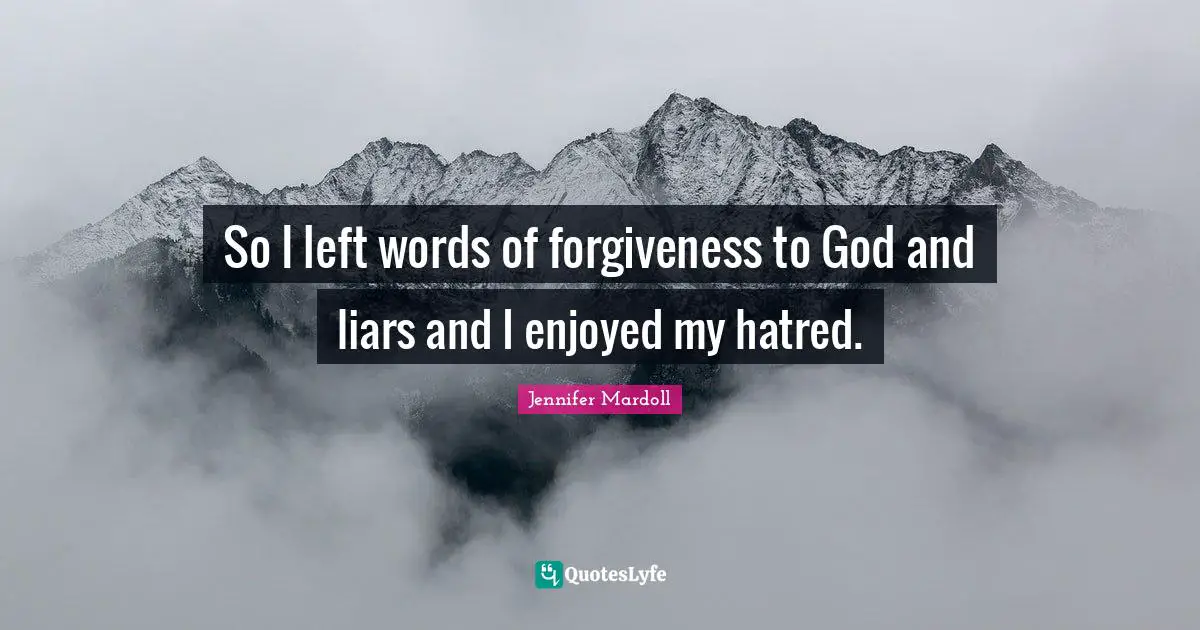 So I left words of forgiveness to God and liars and I enjoyed my hatred.