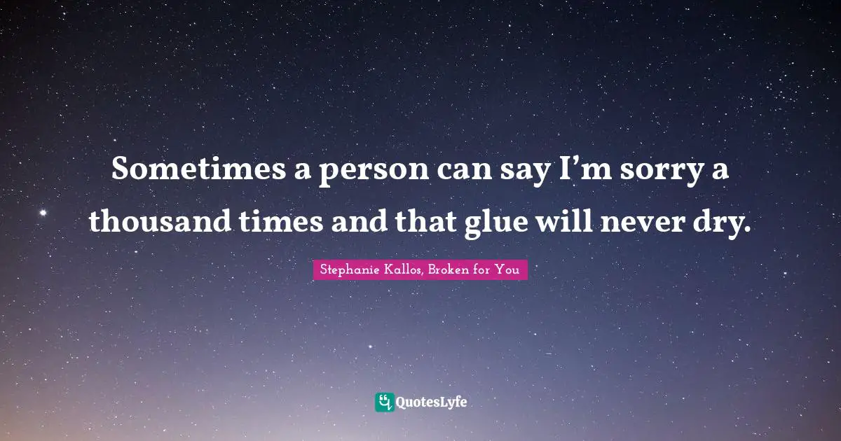 Sometimes a person can say I’m sorry a thousand times and that glue will never dry.